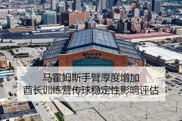 马霍姆斯手臂厚度增加 酋长训练营传球稳定性影响评估